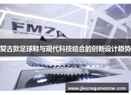 复古款足球鞋与现代科技结合的创新设计趋势