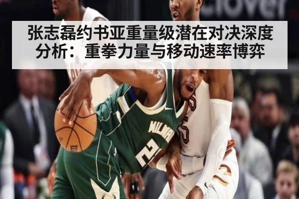 张志磊约书亚重量级潜在对决深度分析：重拳力量与移动速率博弈