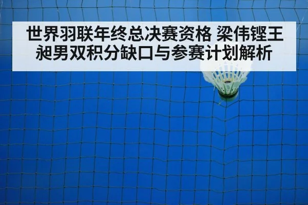 世界羽联年终总决赛资格 梁伟铿王昶男双积分缺口与参赛计划解析