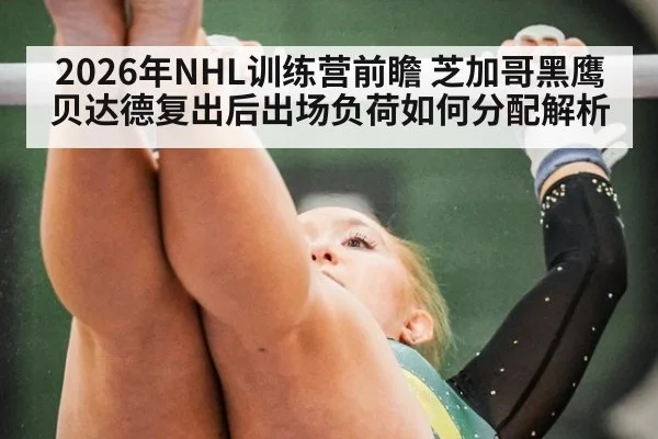 2026年NHL训练营前瞻 芝加哥黑鹰贝达德复出后出场负荷如何分配解析