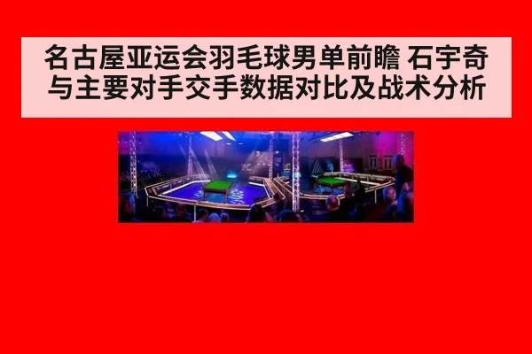 名古屋亚运会羽毛球男单前瞻 石宇奇与主要对手交手数据对比及战术分析