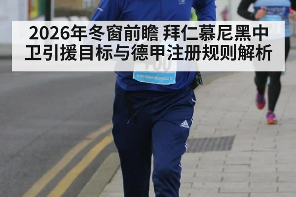 2026年冬窗前瞻 拜仁慕尼黑中卫引援目标与德甲注册规则解析