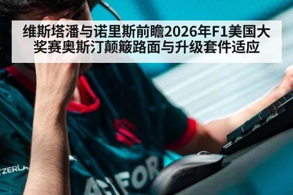 维斯塔潘与诺里斯前瞻2026年F1美国大奖赛奥斯汀颠簸路面与升级套件适应
