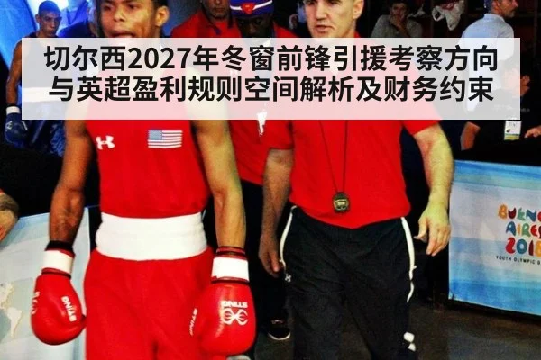切尔西2027年冬窗前锋引援考察方向与英超盈利规则空间解析及财务约束