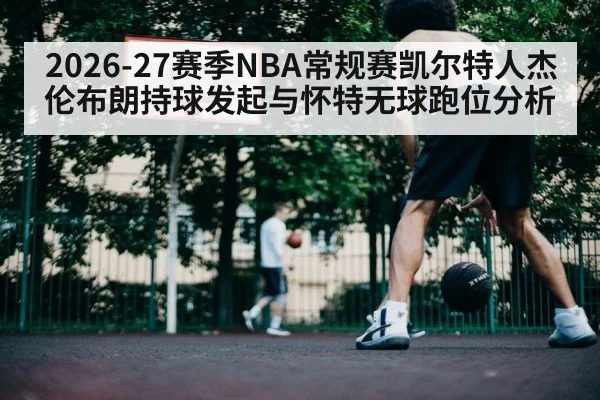 2026-27赛季NBA常规赛凯尔特人杰伦布朗持球发起与怀特无球跑位分析