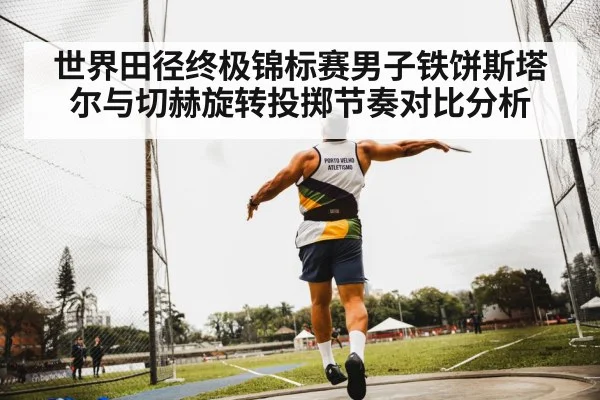 世界田径终极锦标赛男子铁饼斯塔尔与切赫旋转投掷节奏对比分析